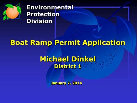 Boat Ramp Permit Application Michael Dinkel District 1 January 7, 2014 Environmental Protection Division Environmental Protection Division.