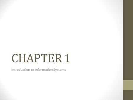 CHAPTER 1 Introduction to Information Systems. CHAPTER OUTLINE 1.1 Why Should I Study Information Systems? 1.2 Overview of Computer-Based Information.