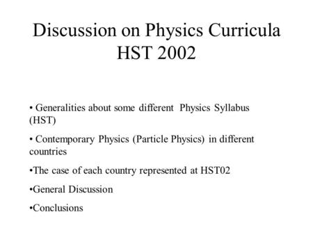 Discussion on Physics Curricula HST 2002 Generalities about some different Physics Syllabus (HST) Contemporary Physics (Particle Physics) in different.