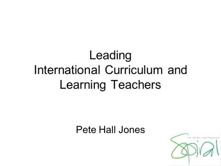 Leading International Curriculum and Learning Teachers Pete Hall Jones.