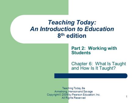 1 Teaching Today: An Introduction to Education 8 th edition Part 2: Working with Students Chapter 6: What Is Taught and How Is It Taught? Teaching Today,