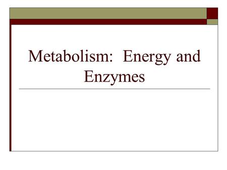 Metabolism: Energy and Enzymes. Energy  Ability to do work, change matter  Kinetic – energy in motion  Potential – stored energy Chemical energy (food)