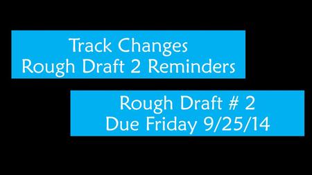 Track Changes Rough Draft 2 Reminders Rough Draft # 2 Due Friday 9/25/14.