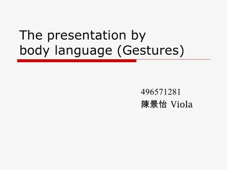 The presentation by body language (Gestures) 496571281 陳景怡 Viola.