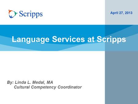 Language Services at Scripps April 27, 2013 By: Linda L. Medal, MA Cultural Competency Coordinator.