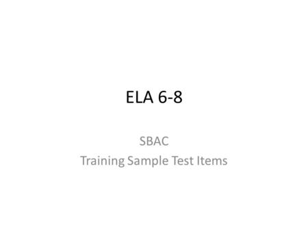 ELA 6-8 SBAC Training Sample Test Items. 6 questions Spans grades 6-8 Contains constructed response, multiple choice, and matrix type questions.