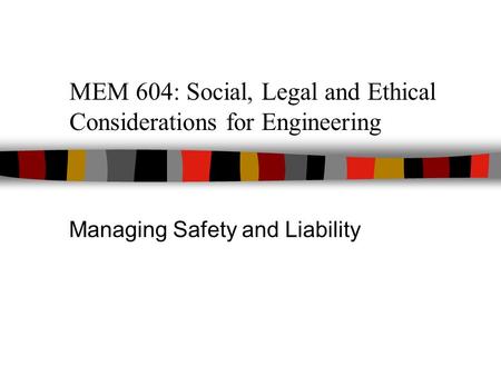 MEM 604: Social, Legal and Ethical Considerations for Engineering Managing Safety and Liability.