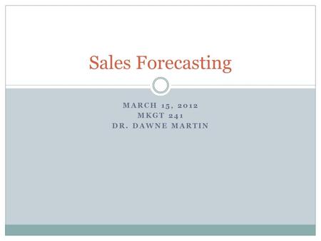 MARCH 15, 2012 MKGT 241 DR. DAWNE MARTIN Sales Forecasting.