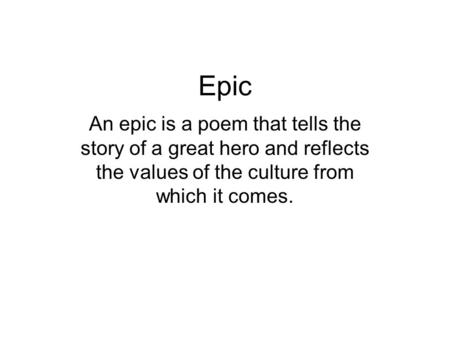 Epic An epic is a poem that tells the story of a great hero and reflects the values of the culture from which it comes.