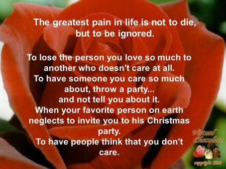 The greatest pain in life is not to die, but to be ignored.