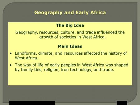 Holt McDougal, Geography and Early Africa The Big Idea Geography, resources, culture, and trade influenced the growth of societies in West Africa. Main.