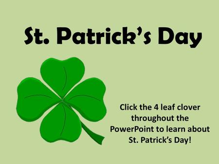 St. Patrick’s Day Click the 4 leaf clover throughout the PowerPoint to learn about St. Patrick’s Day!