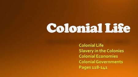 Colonial Life Slavery in the Colonies Colonial Economies Colonial Governments Pages 118-141.