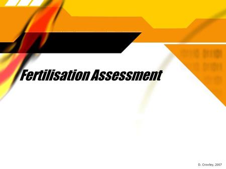 Fertilisation Assessment D. Crowley, 2007. Fertilisation Assessment  To be able to describe what happens at fertilisation Friday, January 29, 2016.