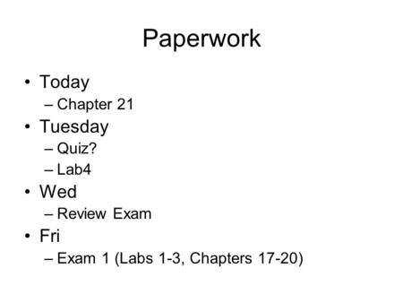 Paperwork Today –Chapter 21 Tuesday –Quiz? –Lab4 Wed –Review Exam Fri –Exam 1 (Labs 1-3, Chapters 17-20)