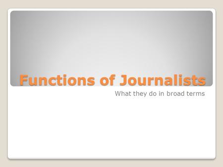 Functions of Journalists What they do in broad terms.