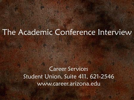 The Academic Conference Interview Career Services Student Union, Suite 411, 621-2546 www.career.arizona.edu.