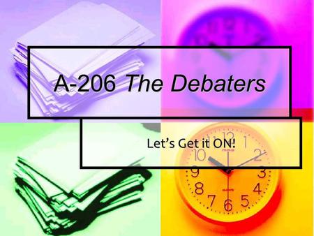 A-206 The Debaters Let’s Get it ON!. Introducing the Debate What is a debate? What is a debate? Debating is not just having an argument. Debating is not.