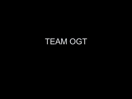 TEAM OGT. My role Getting ready for this test is like getting ready for a game You don’t prep for games by looking at the score - you break down film,