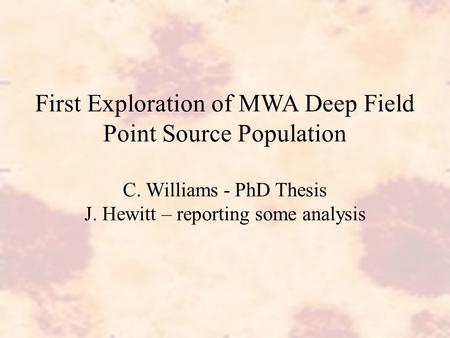 First Exploration of MWA Deep Field Point Source Population C. Williams - PhD Thesis J. Hewitt – reporting some analysis.