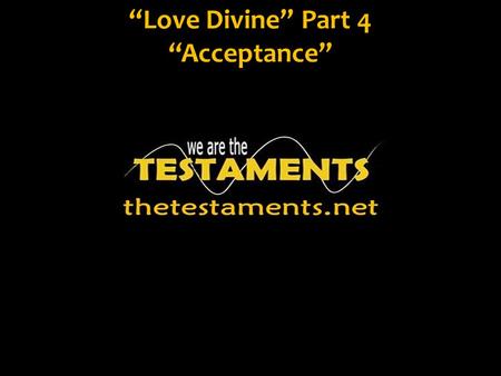 “Love Divine” Part 4 “Acceptance”. Psalm 19:14 Let the words of my mouth, and the meditation of my heart, be acceptable in your sight, O Lord, my rock.