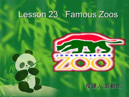 Lesson 23 Famous Zoos 授课人 : 郭新志 Zoos are old!  One of the first zoos was in Egypt, about 3 500 years ago.This zoo kept monkeys and giraffes in.