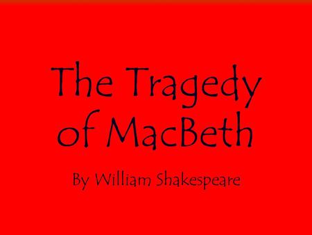 The Tragedy of MacBeth By William Shakespeare. Macbeth Tragic Hero: Corrupted by Whom?