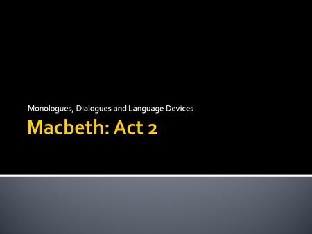 Monologues, Dialogues and Language Devices.  Subtext of Banquo and Macbeth exchange that opens the act  Macbeth’s Hallucination: Dagger Investigation.