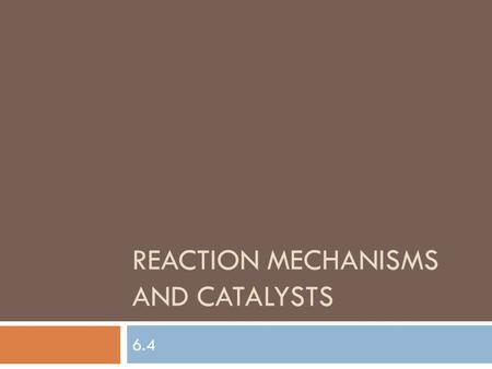 REACTION MECHANISMS AND CATALYSTS 6.4. Reaction Mechanisms and Catalysts  Reaction Mechanism: series of steps that make up an overall reaction.  Elementary.