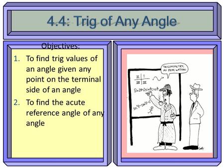 Objectives: 1.To find trig values of an angle given any point on the terminal side of an angle 2.To find the acute reference angle of any angle.