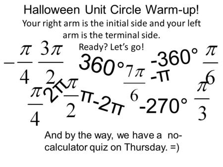 Halloween Unit Circle Warm-up! Your right arm is the initial side and your left arm is the terminal side. Ready? Let’s go! 360° - 3 6 0 ° -2π 2 π -270°