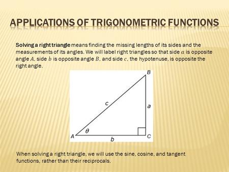 When solving a right triangle, we will use the sine, cosine, and tangent functions, rather than their reciprocals.