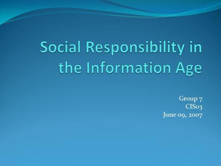 Group 7 CIS03 June 09, 2007. Socially responsible computing is a major concern because of the many ways an information worker’s work can affect other.