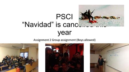 PSCI “Navidad” is cancelled this year Assignment 2 Group assignment (Boys allowed)