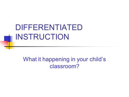 DIFFERENTIATED INSTRUCTION What it happening in your child’s classroom?