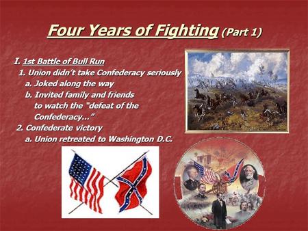 Four Years of Fighting (Part 1) I. 1st Battle of Bull Run 1. Union didn’t take Confederacy seriously 1. Union didn’t take Confederacy seriously a. Joked.