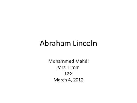 Abraham Lincoln Mohammed Mahdi Mrs. Timm 12G March 4, 2012.