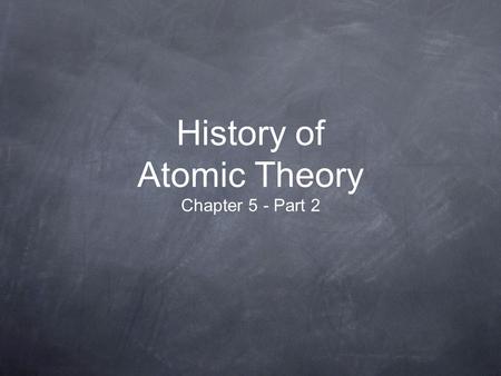 History of Atomic Theory Chapter 5 - Part 2. Objectives - 1 List the 4 parts of Dalton’s Atomic Theory ad explain its significance to the history of modern.