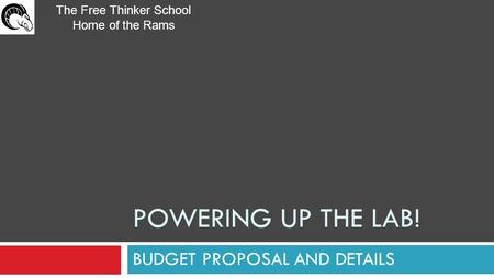 POWERING UP THE LAB! BUDGET PROPOSAL AND DETAILS The Free Thinker School Home of the Rams.