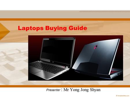 Laptops Buying Guide Presenter : Mr Yong Jong Shyan.