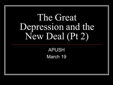 The Great Depression and the New Deal (Pt 2) APUSH March 19.