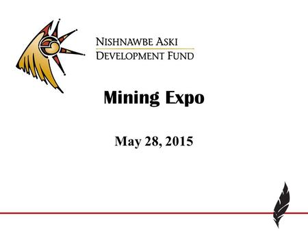 Mining Expo May 28, 2015. Our Values We believe in…. The creation of prosperity & wealth in our communities, our strength comes from successful communities,