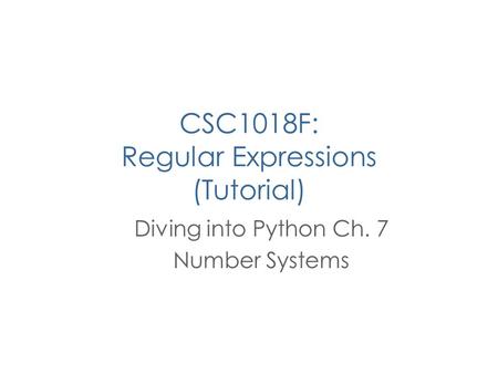 CSC1018F: Regular Expressions (Tutorial) Diving into Python Ch. 7 Number Systems.