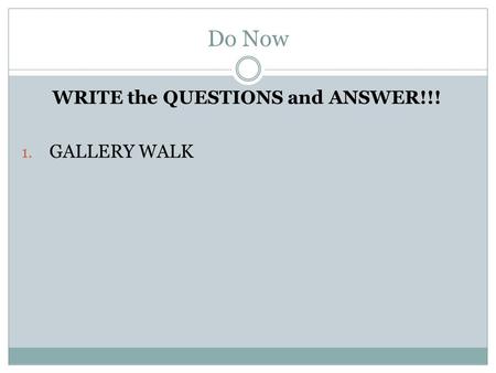 Do Now WRITE the QUESTIONS and ANSWER!!! 1. GALLERY WALK.