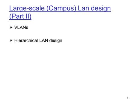 1 Large-scale (Campus) Lan design (Part II)  VLANs  Hierarchical LAN design.