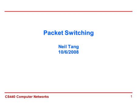 CS440 Computer Networks 1 Packet Switching Neil Tang 10/6/2008.