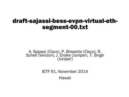 Copyright © 2004 Juniper Networks, Inc. Proprietary and Confidentialwww.juniper.net 1 draft-sajassi-bess-evpn-virtual-eth- segment-00.txt A. Sajassi (Cisco),