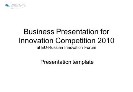 Business Presentation for Innovation Competition 2010 at EU-Russian Innovation Forum Presentation template.