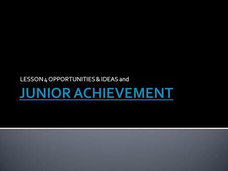 LESSON 4 OPPORTUNITIES & IDEAS and. DAYS 1 – NOTES ON OPPORTUNITIES AND IDEAS (Sept 28) 2 – JA – Module 1 – Getting Inspired p. 6-14 (Sept29) 3 – work.