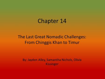 Chapter 14 The Last Great Nomadic Challenges: From Chinggis Khan to Timur By: Jayden Alley, Samantha Nichols, Olivia Kissinger.